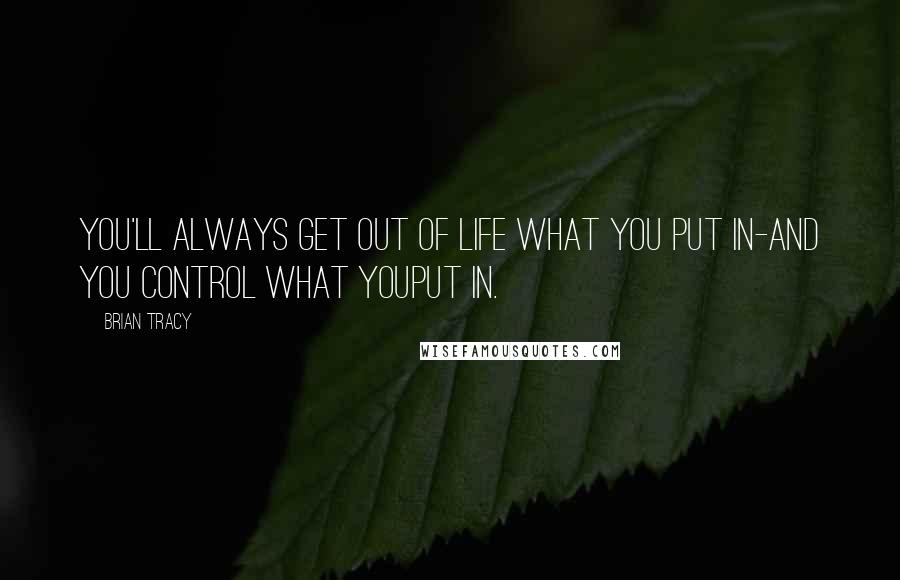 Brian Tracy Quotes: You'll always get out of life what you put in-and you control what youput in.