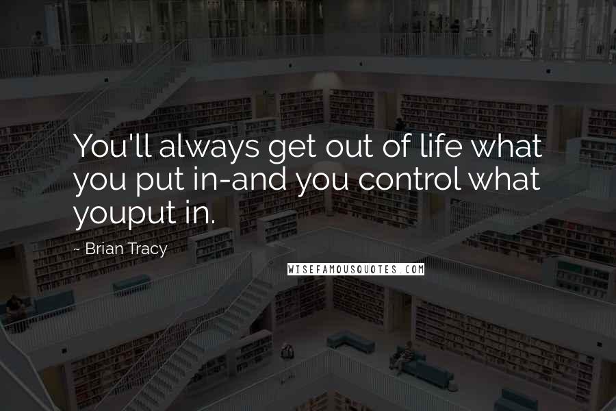 Brian Tracy Quotes: You'll always get out of life what you put in-and you control what youput in.