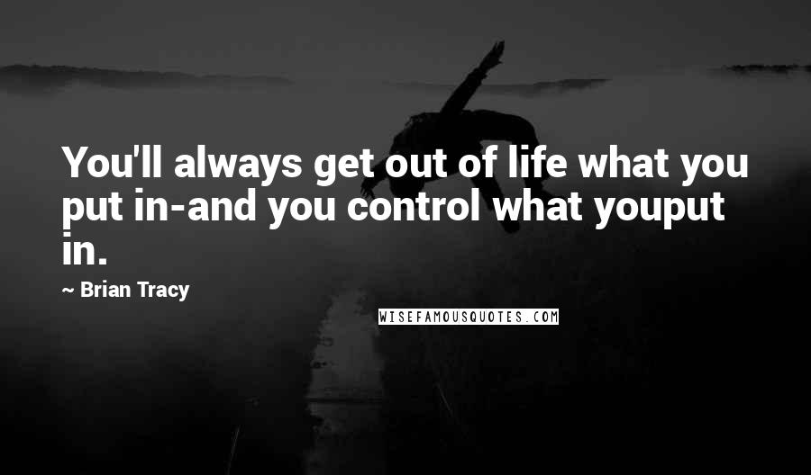 Brian Tracy Quotes: You'll always get out of life what you put in-and you control what youput in.