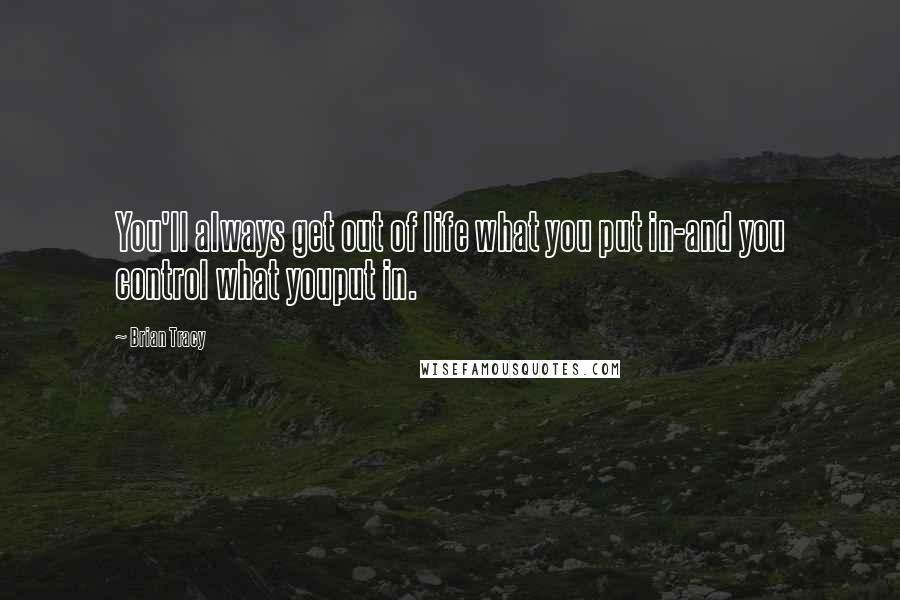 Brian Tracy Quotes: You'll always get out of life what you put in-and you control what youput in.
