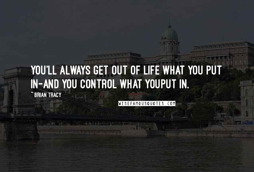 Brian Tracy Quotes: You'll always get out of life what you put in-and you control what youput in.