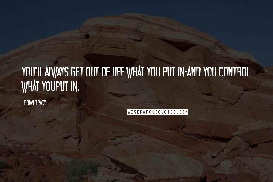 Brian Tracy Quotes: You'll always get out of life what you put in-and you control what youput in.