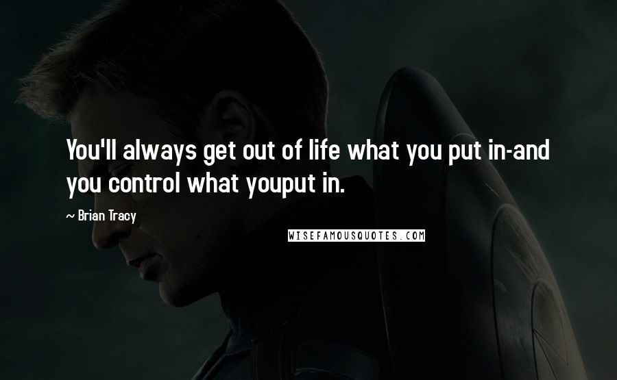 Brian Tracy Quotes: You'll always get out of life what you put in-and you control what youput in.