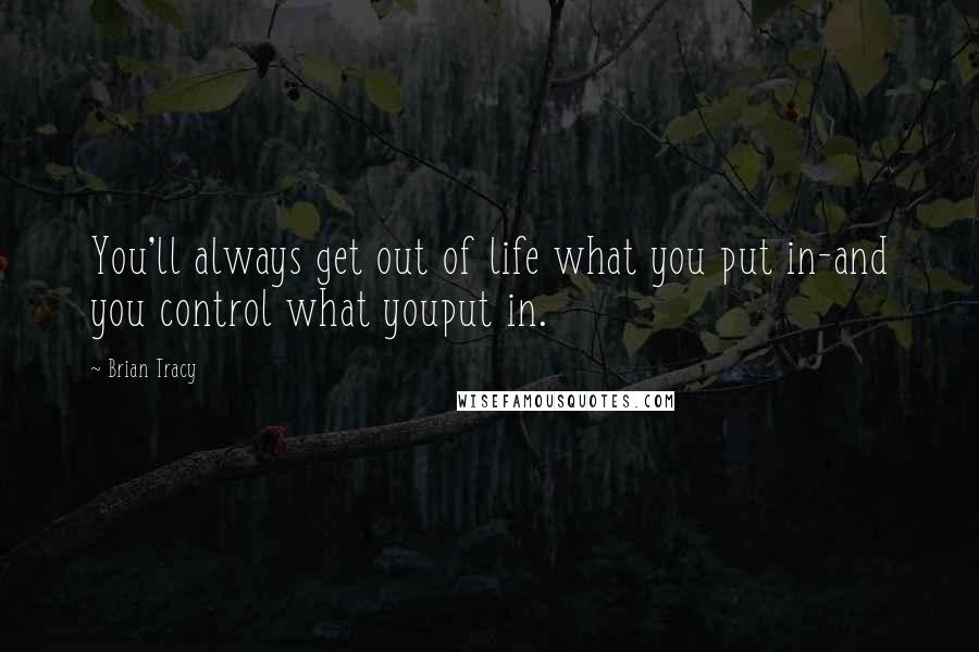 Brian Tracy Quotes: You'll always get out of life what you put in-and you control what youput in.