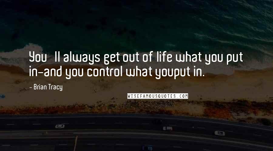 Brian Tracy Quotes: You'll always get out of life what you put in-and you control what youput in.