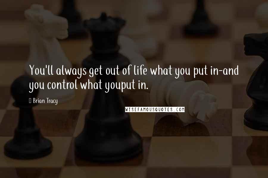 Brian Tracy Quotes: You'll always get out of life what you put in-and you control what youput in.