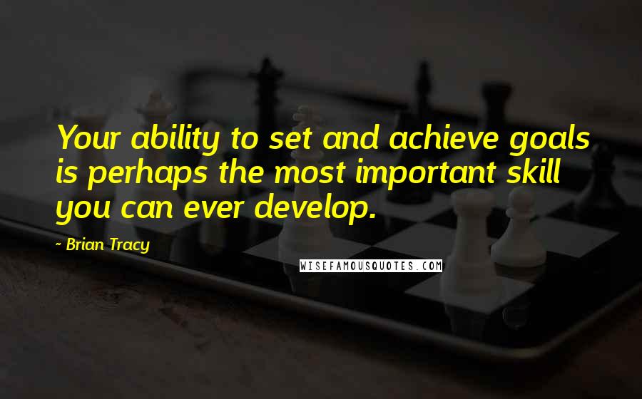 Brian Tracy Quotes: Your ability to set and achieve goals is perhaps the most important skill you can ever develop.