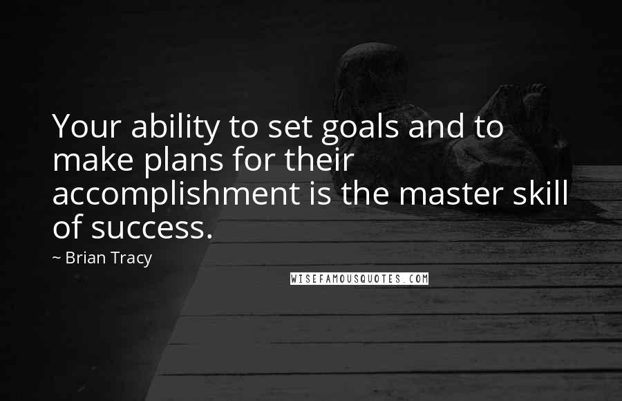 Brian Tracy Quotes: Your ability to set goals and to make plans for their accomplishment is the master skill of success.