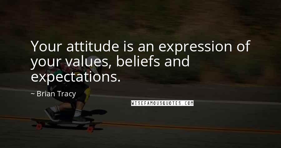 Brian Tracy Quotes: Your attitude is an expression of your values, beliefs and expectations.