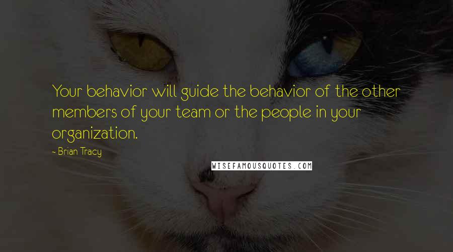Brian Tracy Quotes: Your behavior will guide the behavior of the other members of your team or the people in your organization.
