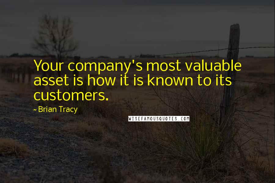 Brian Tracy Quotes: Your company's most valuable asset is how it is known to its customers.