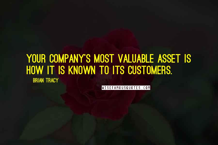 Brian Tracy Quotes: Your company's most valuable asset is how it is known to its customers.