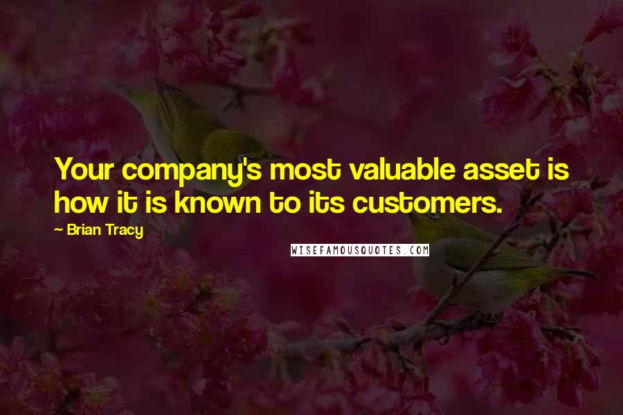 Brian Tracy Quotes: Your company's most valuable asset is how it is known to its customers.