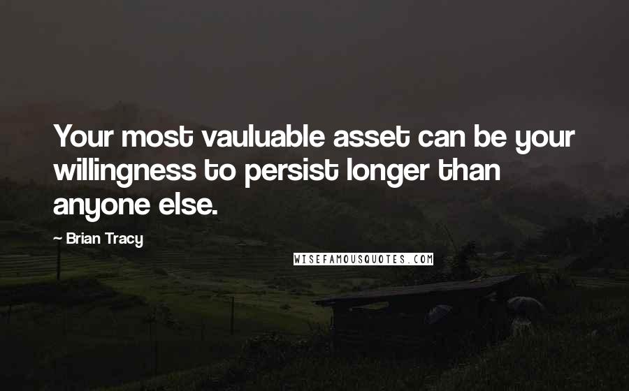 Brian Tracy Quotes: Your most vauluable asset can be your willingness to persist longer than anyone else.