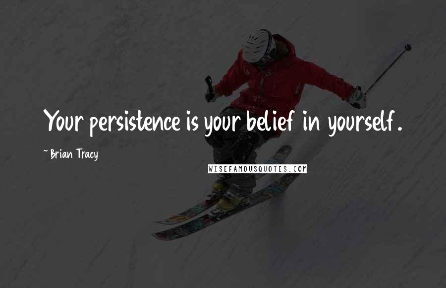 Brian Tracy Quotes: Your persistence is your belief in yourself.