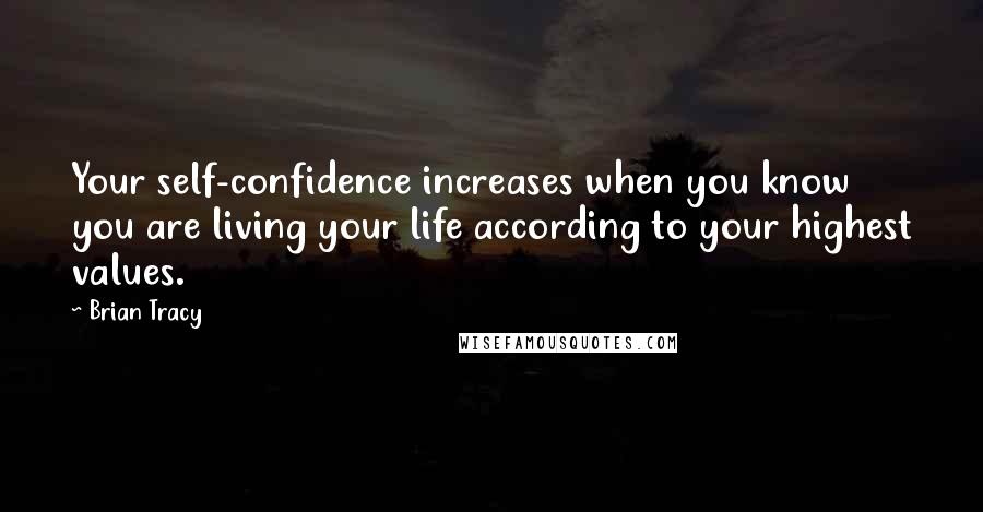 Brian Tracy Quotes: Your self-confidence increases when you know you are living your life according to your highest values.