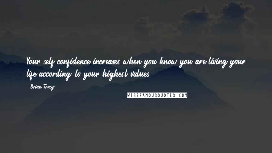 Brian Tracy Quotes: Your self-confidence increases when you know you are living your life according to your highest values.