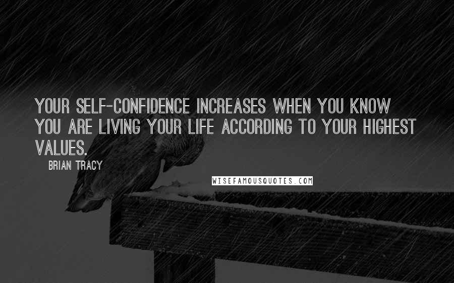 Brian Tracy Quotes: Your self-confidence increases when you know you are living your life according to your highest values.