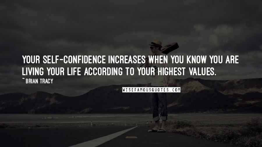 Brian Tracy Quotes: Your self-confidence increases when you know you are living your life according to your highest values.