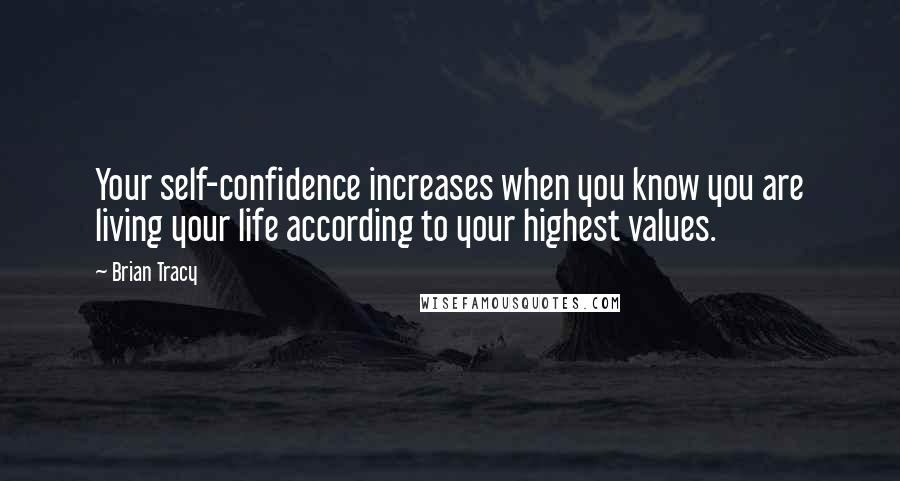 Brian Tracy Quotes: Your self-confidence increases when you know you are living your life according to your highest values.