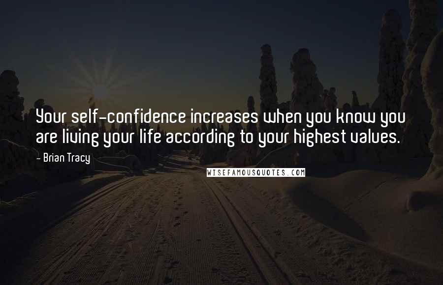 Brian Tracy Quotes: Your self-confidence increases when you know you are living your life according to your highest values.