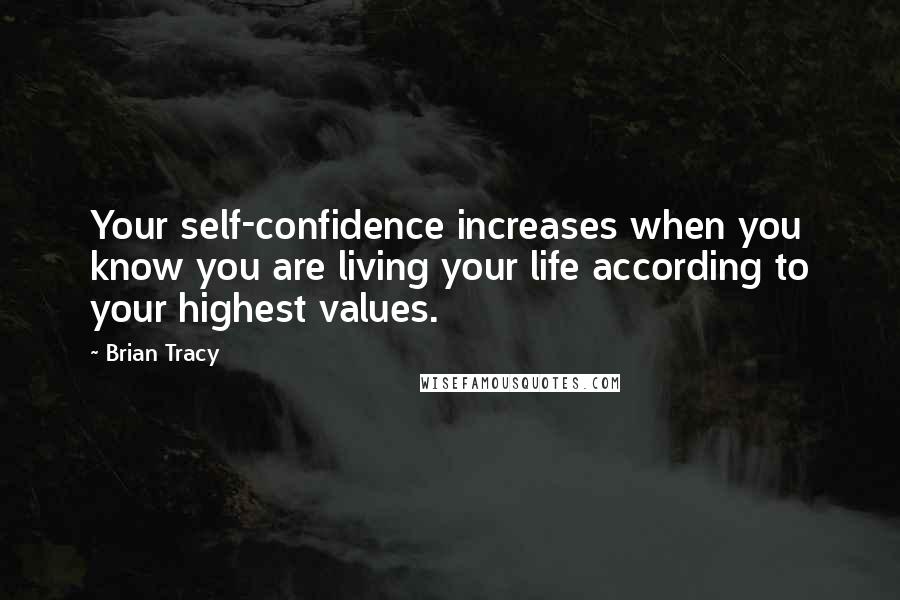 Brian Tracy Quotes: Your self-confidence increases when you know you are living your life according to your highest values.