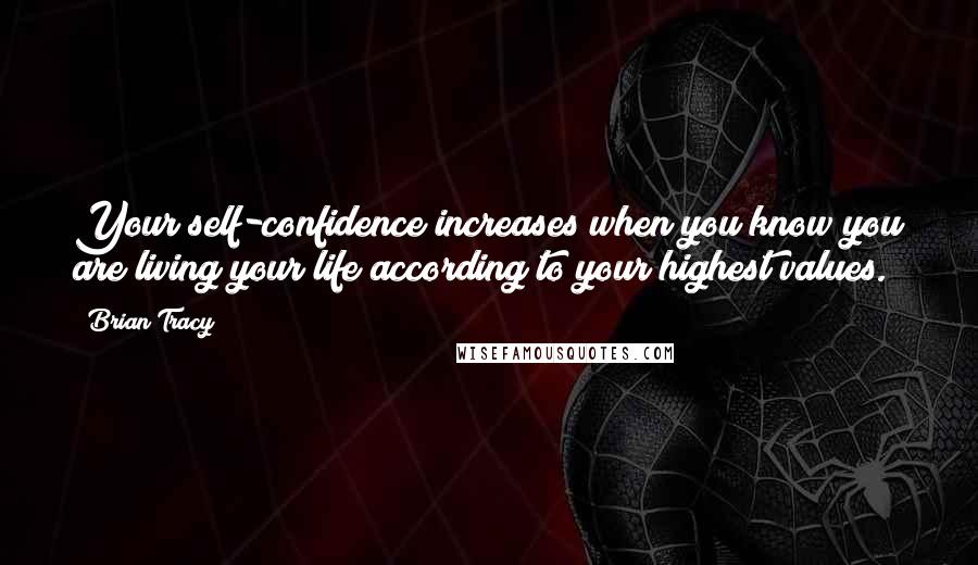 Brian Tracy Quotes: Your self-confidence increases when you know you are living your life according to your highest values.