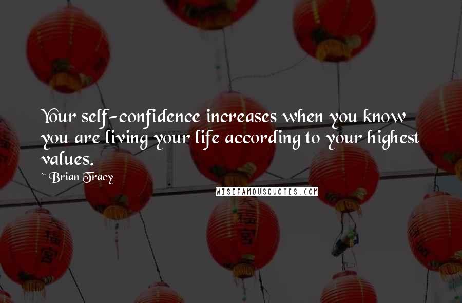 Brian Tracy Quotes: Your self-confidence increases when you know you are living your life according to your highest values.