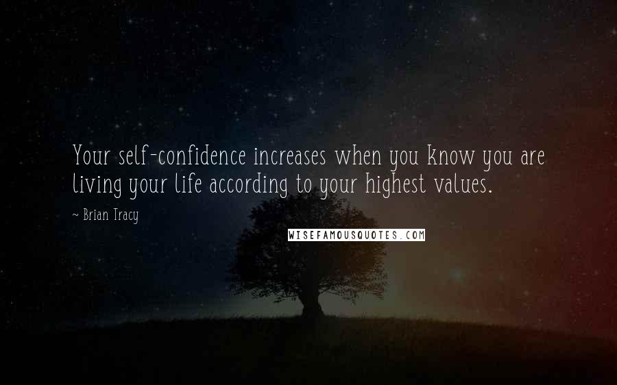 Brian Tracy Quotes: Your self-confidence increases when you know you are living your life according to your highest values.