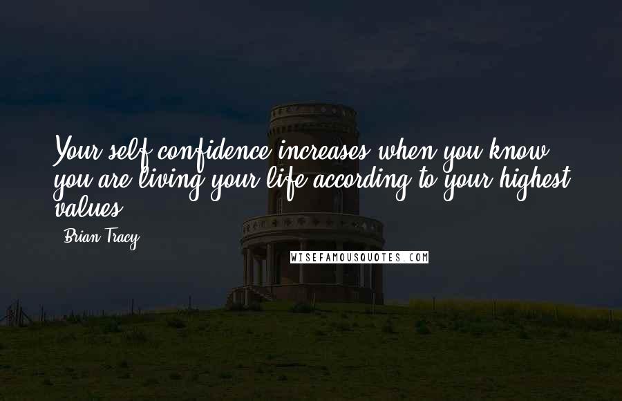 Brian Tracy Quotes: Your self-confidence increases when you know you are living your life according to your highest values.
