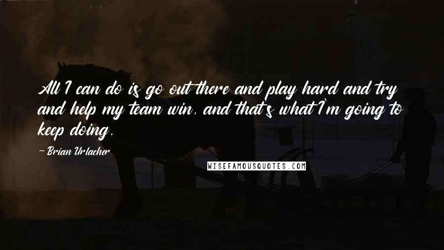 Brian Urlacher Quotes: All I can do is go out there and play hard and try and help my team win, and that's what I'm going to keep doing.