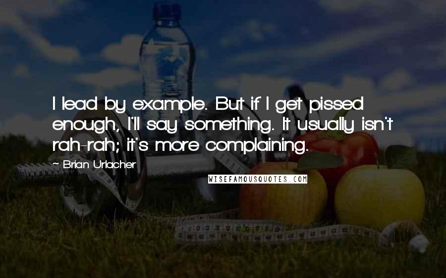 Brian Urlacher Quotes: I lead by example. But if I get pissed enough, I'll say something. It usually isn't rah-rah; it's more complaining.