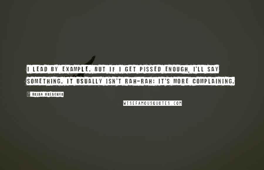 Brian Urlacher Quotes: I lead by example. But if I get pissed enough, I'll say something. It usually isn't rah-rah; it's more complaining.