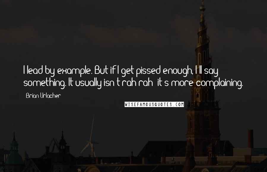Brian Urlacher Quotes: I lead by example. But if I get pissed enough, I'll say something. It usually isn't rah-rah; it's more complaining.