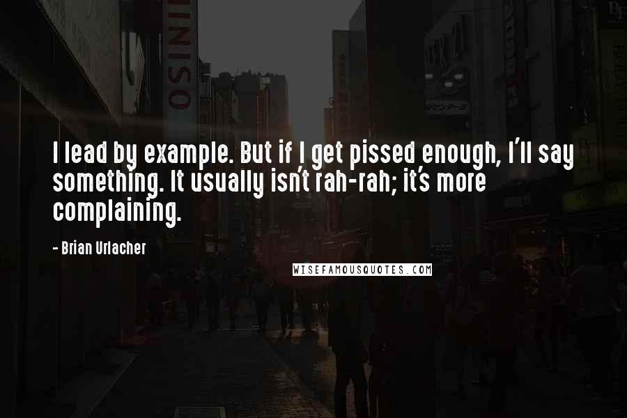 Brian Urlacher Quotes: I lead by example. But if I get pissed enough, I'll say something. It usually isn't rah-rah; it's more complaining.