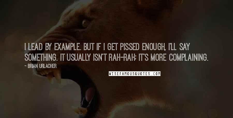 Brian Urlacher Quotes: I lead by example. But if I get pissed enough, I'll say something. It usually isn't rah-rah; it's more complaining.