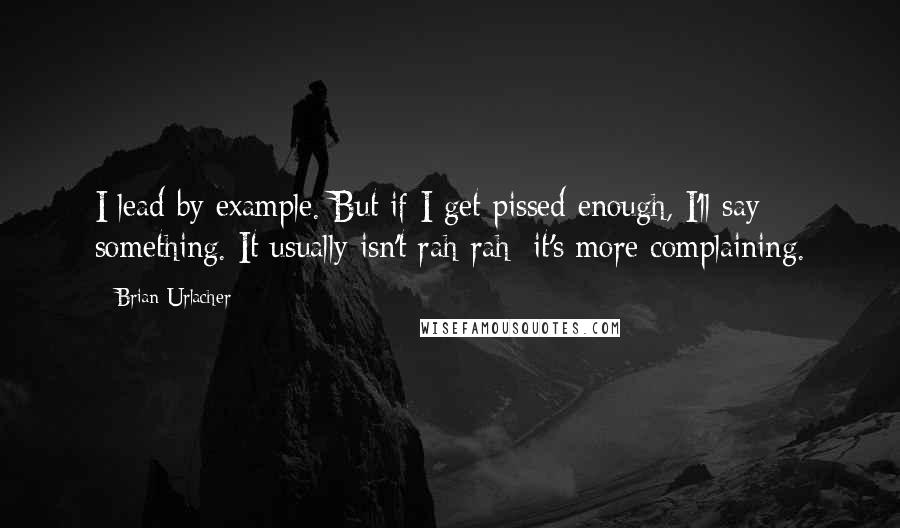 Brian Urlacher Quotes: I lead by example. But if I get pissed enough, I'll say something. It usually isn't rah-rah; it's more complaining.