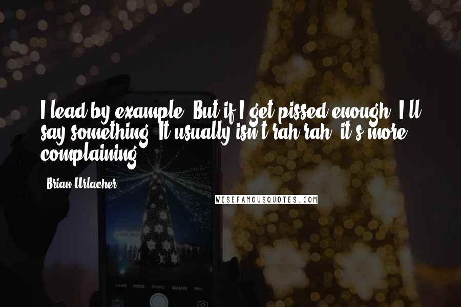 Brian Urlacher Quotes: I lead by example. But if I get pissed enough, I'll say something. It usually isn't rah-rah; it's more complaining.