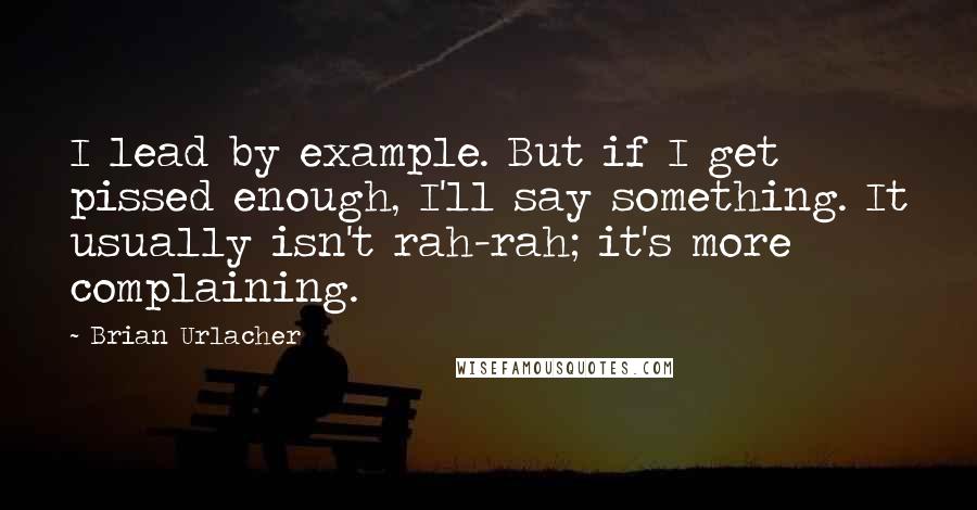 Brian Urlacher Quotes: I lead by example. But if I get pissed enough, I'll say something. It usually isn't rah-rah; it's more complaining.