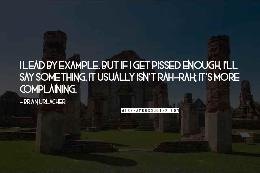 Brian Urlacher Quotes: I lead by example. But if I get pissed enough, I'll say something. It usually isn't rah-rah; it's more complaining.