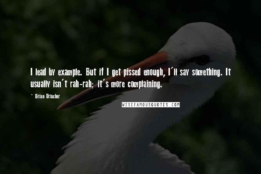 Brian Urlacher Quotes: I lead by example. But if I get pissed enough, I'll say something. It usually isn't rah-rah; it's more complaining.