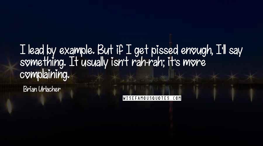 Brian Urlacher Quotes: I lead by example. But if I get pissed enough, I'll say something. It usually isn't rah-rah; it's more complaining.