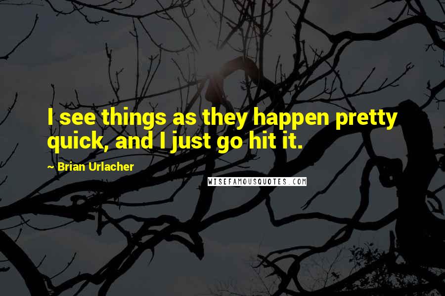 Brian Urlacher Quotes: I see things as they happen pretty quick, and I just go hit it.
