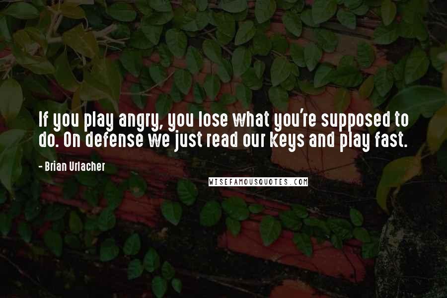 Brian Urlacher Quotes: If you play angry, you lose what you're supposed to do. On defense we just read our keys and play fast.