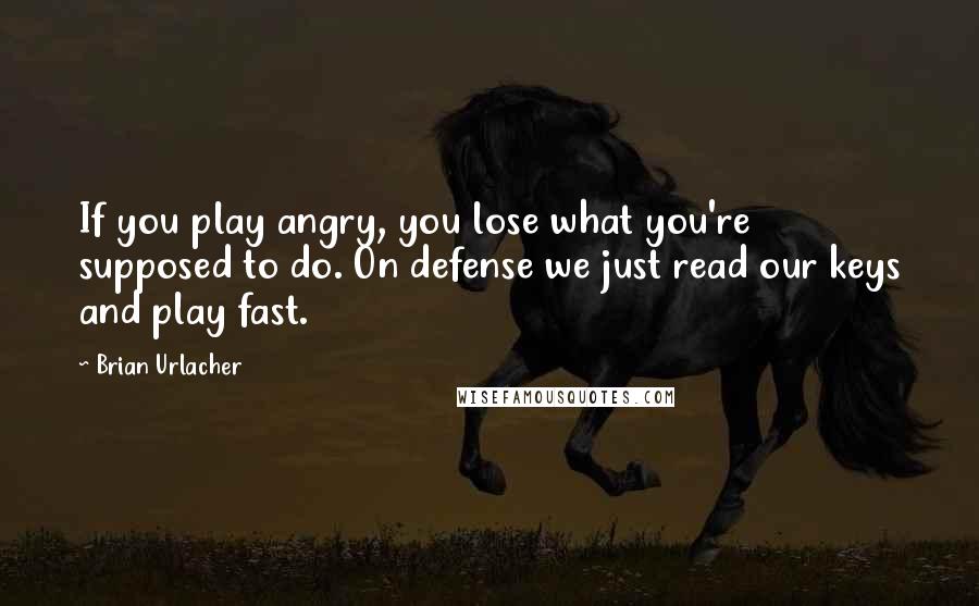 Brian Urlacher Quotes: If you play angry, you lose what you're supposed to do. On defense we just read our keys and play fast.