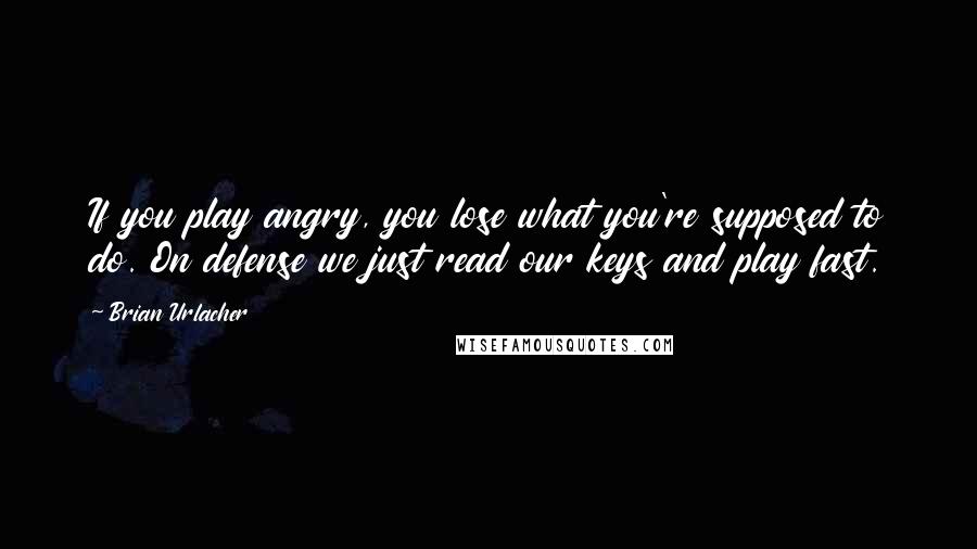 Brian Urlacher Quotes: If you play angry, you lose what you're supposed to do. On defense we just read our keys and play fast.