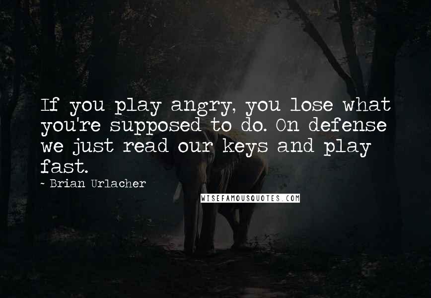 Brian Urlacher Quotes: If you play angry, you lose what you're supposed to do. On defense we just read our keys and play fast.