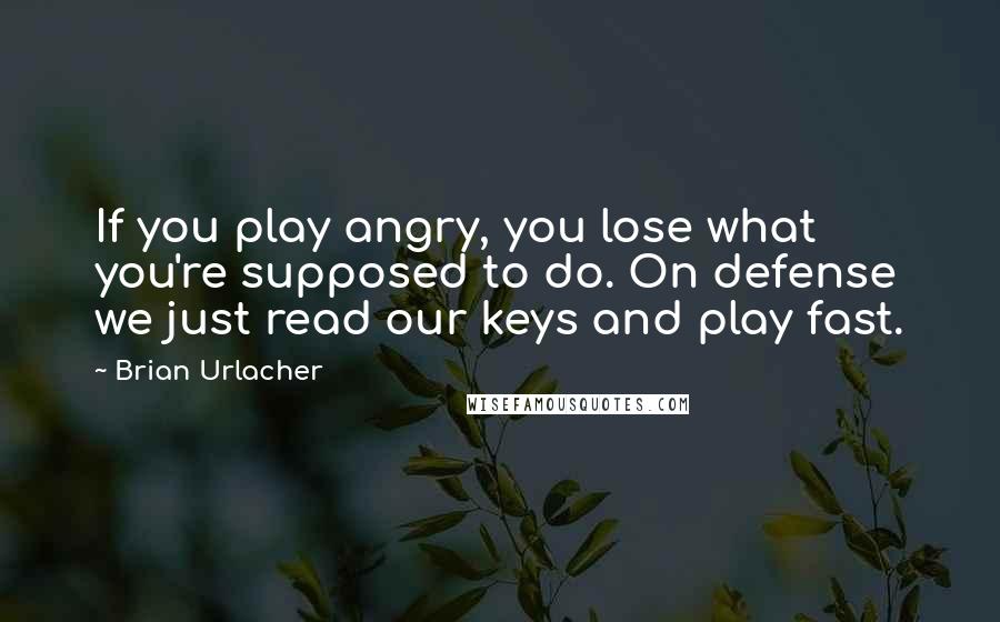 Brian Urlacher Quotes: If you play angry, you lose what you're supposed to do. On defense we just read our keys and play fast.