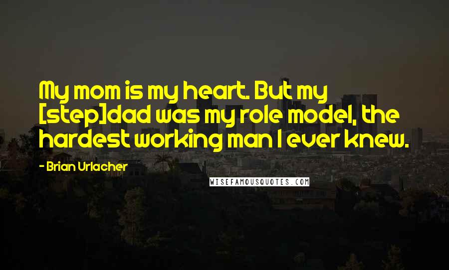 Brian Urlacher Quotes: My mom is my heart. But my [step]dad was my role model, the hardest working man I ever knew.