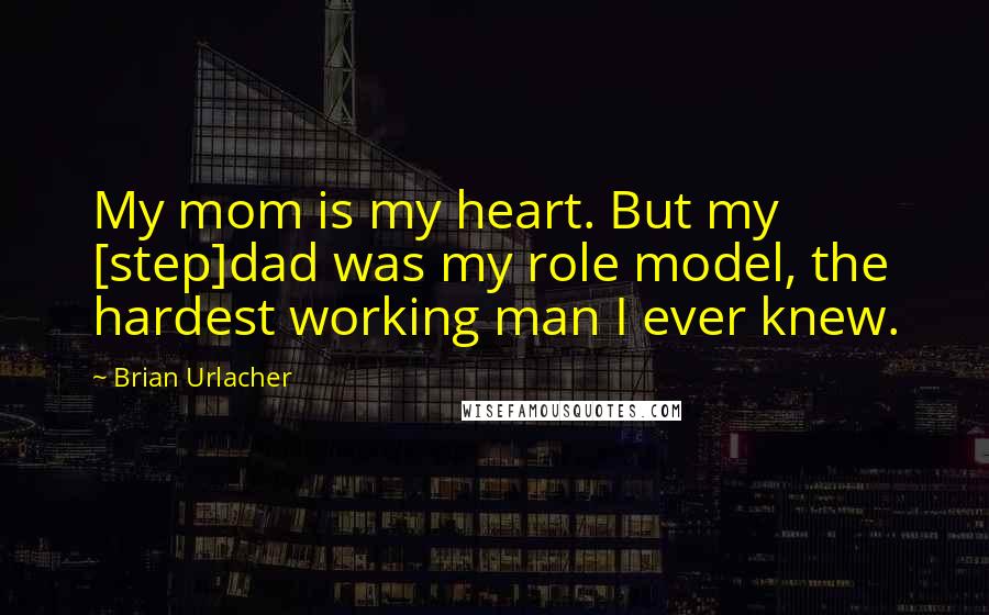 Brian Urlacher Quotes: My mom is my heart. But my [step]dad was my role model, the hardest working man I ever knew.